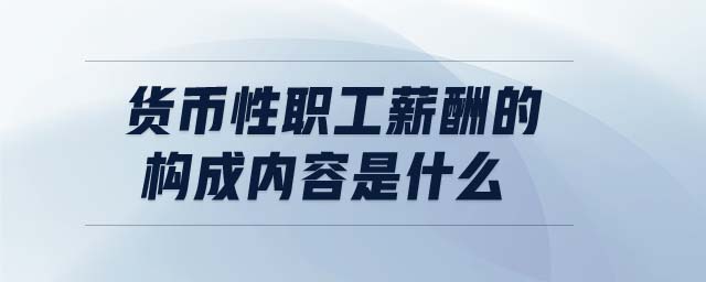 貨幣性職工薪酬的構(gòu)成內(nèi)容是什么 貨幣性職工薪酬的構(gòu)成內(nèi)容是什么