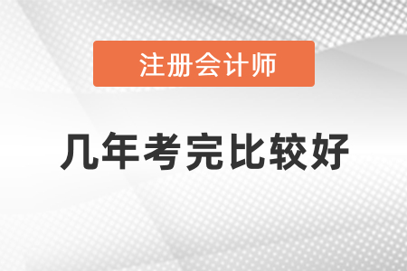 注冊(cè)會(huì)計(jì)師幾年考完比較好？