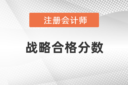 注冊會計師戰(zhàn)略合格分數(shù)