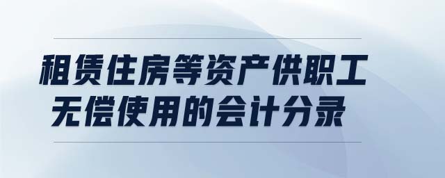 租賃住房等資產供職工無償使用的會計分錄