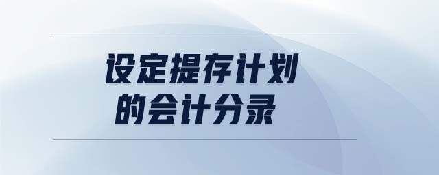 設(shè)定提存計(jì)劃的會(huì)計(jì)分錄