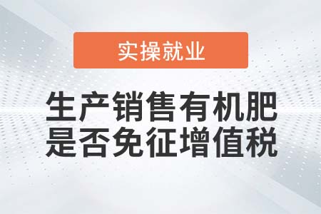納稅人生產(chǎn)銷售有機(jī)肥是否免征增值稅？