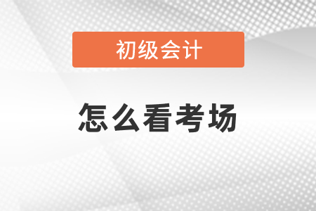 初級會計考試怎么看考場