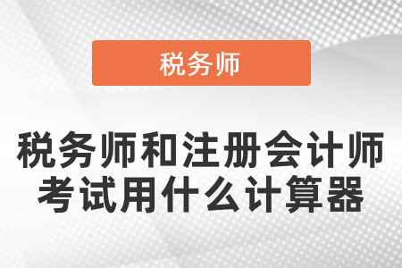稅務(wù)師和注冊會計(jì)師考試用什么計(jì)算器