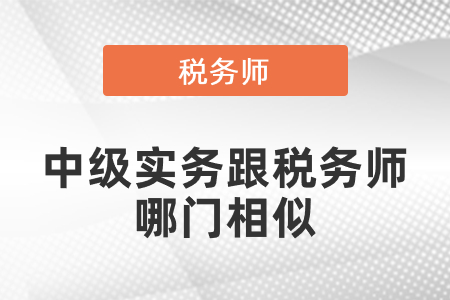 中級(jí)實(shí)務(wù)跟稅務(wù)師哪門(mén)相似