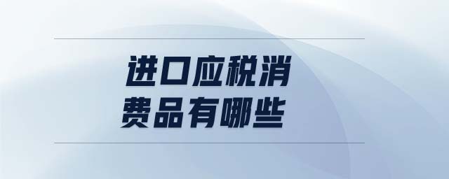 進(jìn)口應(yīng)稅消費(fèi)品有哪些