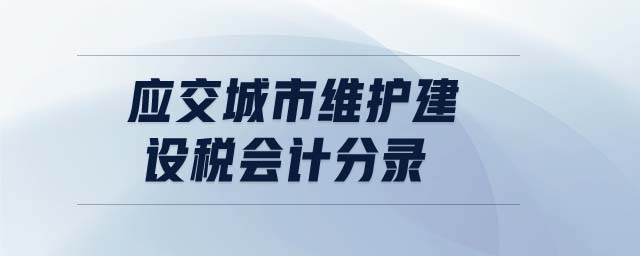 應(yīng)交城市維護(hù)建設(shè)稅會(huì)計(jì)分錄 應(yīng)交城市維護(hù)建設(shè)稅會(huì)計(jì)分錄