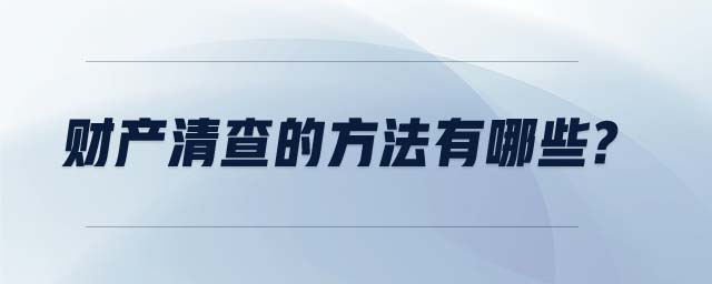 財(cái)產(chǎn)清查的方法有哪些? 財(cái)產(chǎn)清查的方法有哪些?
