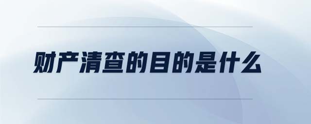 財(cái)產(chǎn)清查的目的是什么 財(cái)產(chǎn)清查的目的是什么