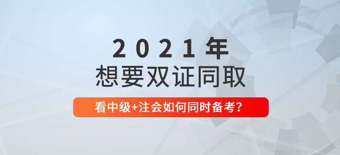 想要一備兩考？看2021年中級(jí)會(huì)計(jì)+CPA如何節(jié)省時(shí)間同時(shí)備考！
