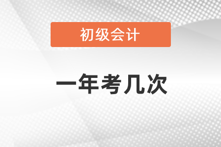初級(jí)會(huì)計(jì)考試一年考幾次