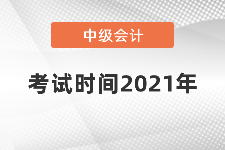 中級會計考試時間2021年什么時候開始