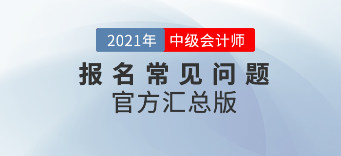 2021年中級會計考試報名常見問題整理！官方政策匯總版！