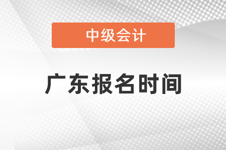 2021年廣東中級會計(jì)師報(bào)名時間 2021年廣東中級會計(jì)師報(bào)名時間