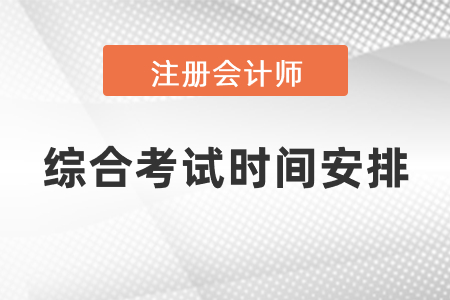 2021年注冊(cè)會(huì)計(jì)師綜合考試時(shí)間安排
