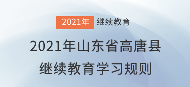 2021年山東省高唐縣會計繼續(xù)教育學習規(guī)則 2021年山東省高唐縣會計繼續(xù)教育學習規(guī)則