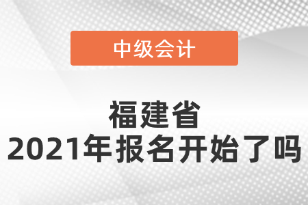 福建省三明中級會計師2021年報名開始了嗎