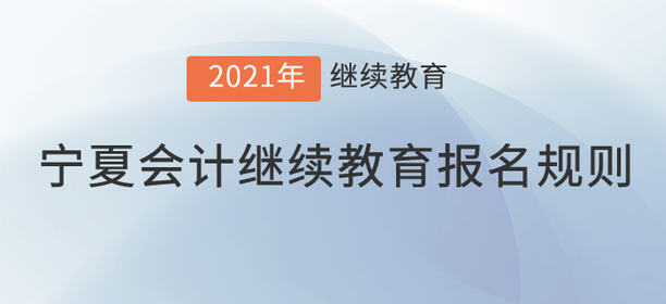 你知道2021年寧夏回族自治區(qū)會(huì)計(jì)繼續(xù)教育報(bào)名規(guī)則嗎？