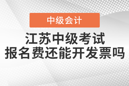 2021年江蘇中級會計職稱考試報名費還能開發(fā)票嗎？