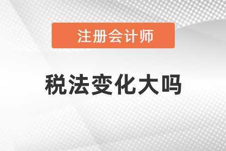 2021年注冊(cè)會(huì)計(jì)師稅法變化大嗎？
