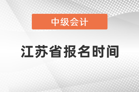 2021年江蘇省中級(jí)會(huì)計(jì)報(bào)名時(shí)間 2021年江蘇省中級(jí)會(huì)計(jì)報(bào)名時(shí)間