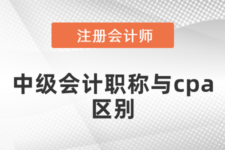 中級會計職稱與cpa區(qū)別