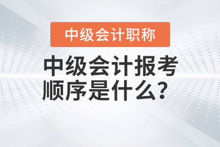 中級(jí)會(huì)計(jì)報(bào)考順序是什么？