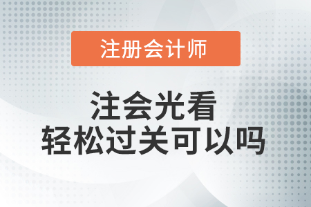 注會光看輕松過關(guān)可以嗎？