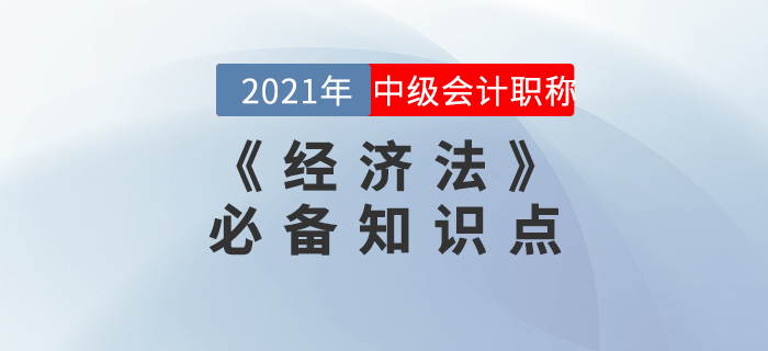 2021年中級(jí)會(huì)計(jì)《經(jīng)濟(jì)法》知識(shí)點(diǎn)匯總，備考必看！
