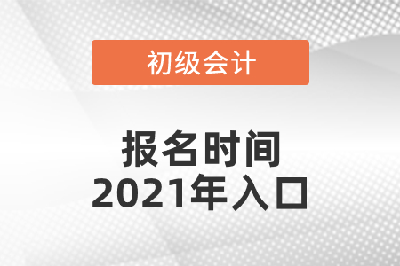 初級會計報名時間2021年入口分別是什么
