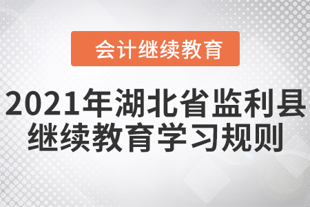 2021年湖北省監(jiān)利縣會(huì)計(jì)繼續(xù)教育學(xué)習(xí)規(guī)則