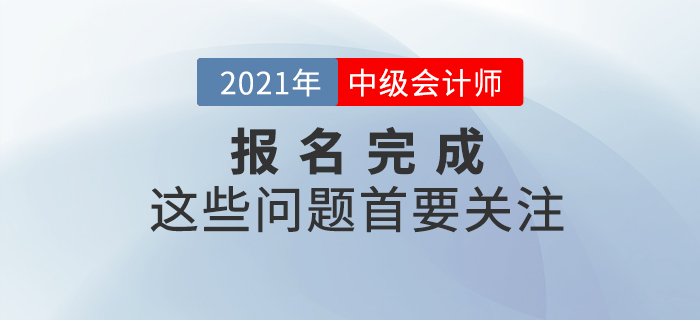 報(bào)名完成看這里！2021年中級(jí)會(huì)計(jì)報(bào)名完成后，這些事情首要關(guān)注！