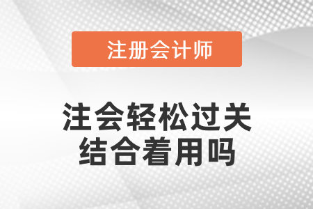注會(huì)輕松過(guò)關(guān)結(jié)合著用嗎