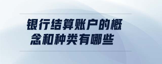銀行結(jié)算賬戶的概念和種類有哪些 銀行結(jié)算賬戶的概念和種類有哪些