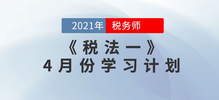 2021年稅務(wù)師《稅法一》4月份學習計劃，速來領(lǐng)??！