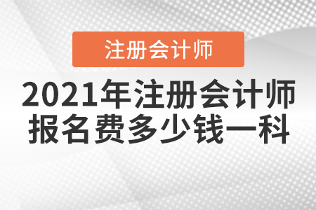 2021年注冊(cè)會(huì)計(jì)師報(bào)名費(fèi)多少錢一科