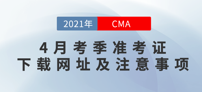 2021年CMA4月考季準(zhǔn)考證下載網(wǎng)址及注意事項(xiàng)