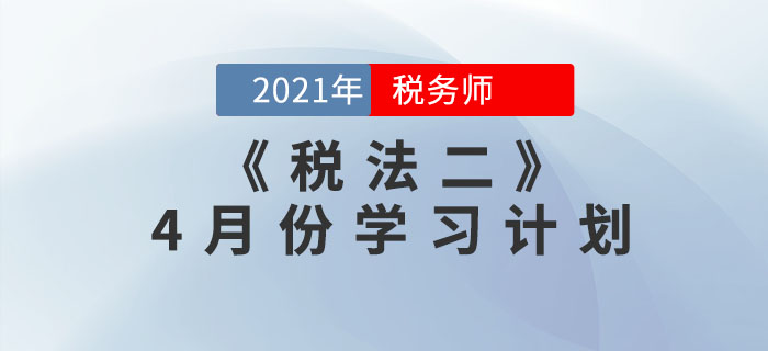 2021年稅務(wù)師《稅法二》4月份學(xué)習(xí)計劃來襲，一鍵下載！