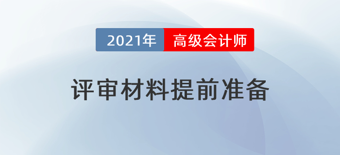 2021年高級(jí)會(huì)計(jì)師評(píng)審提前？這些材料需要提前準(zhǔn)備！