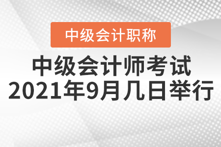 中級(jí)會(huì)計(jì)師考試2021年9月幾日舉行？