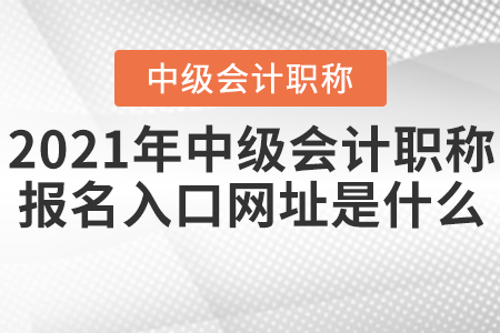 2021年中級會計職稱報名入口網(wǎng)址是什么？