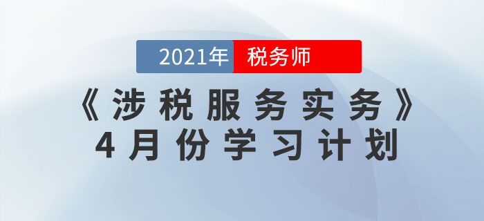 2021年稅務(wù)師《涉稅服務(wù)實務(wù)》4月份學習計劃，火速收藏！