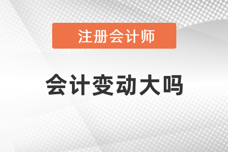 注冊(cè)會(huì)計(jì)師會(huì)計(jì)2021年度變動(dòng)大嗎