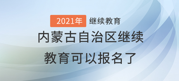 2021年內(nèi)蒙古自治區(qū)繼續(xù)教育可以報名了！