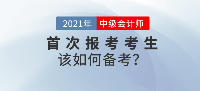 2021年中級會計(jì)備考已經(jīng)開始，首次報(bào)考考生如何備考？