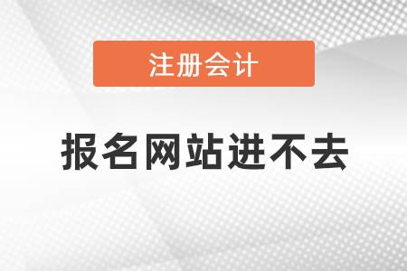 注冊會(huì)計(jì)師報(bào)名網(wǎng)站進(jìn)不去