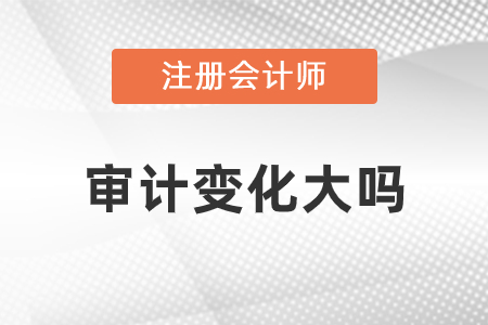 注冊(cè)會(huì)計(jì)師2021審計(jì)變動(dòng)大嗎