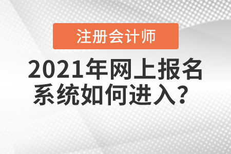 2021年注冊(cè)會(huì)計(jì)師全國統(tǒng)一考試網(wǎng)上報(bào)名系統(tǒng)如何進(jìn)入？