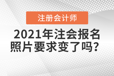 2021年注會(huì)報(bào)名照片要求變了嗎？