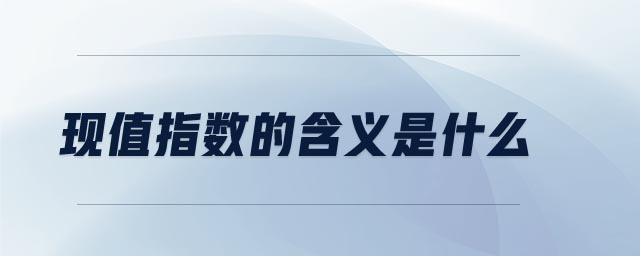 現(xiàn)值指數(shù)的含義是什么